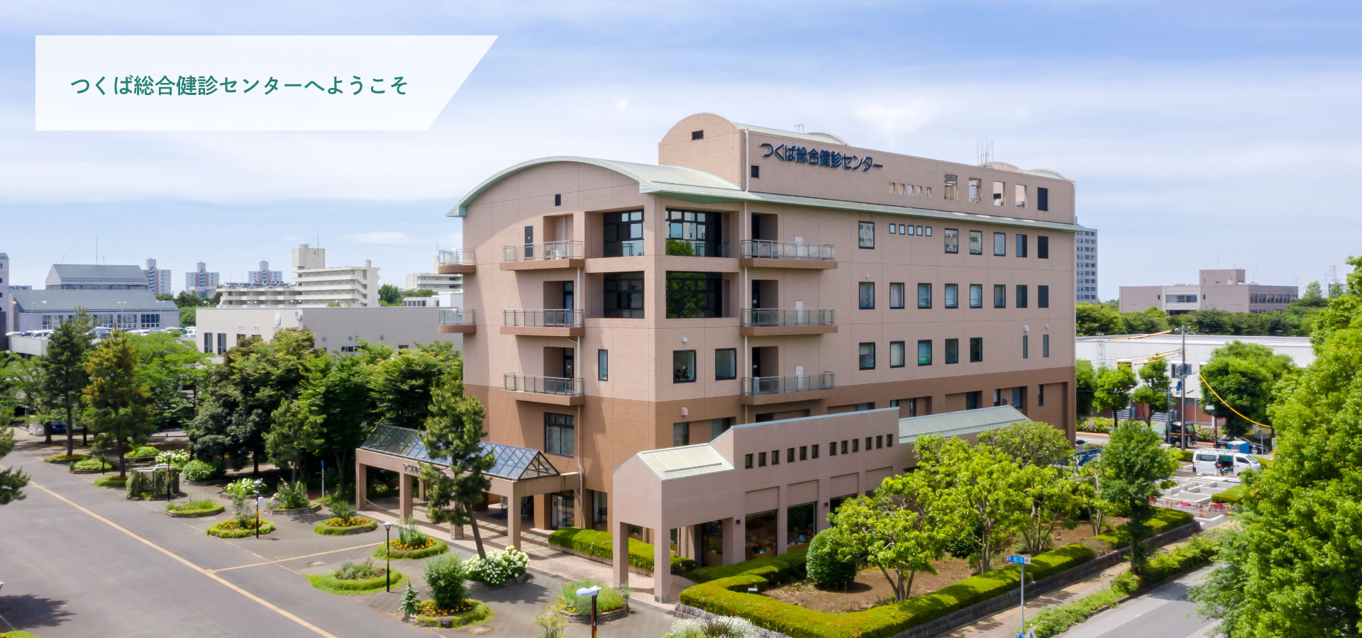 Welcome to the Tsukuba General Health Checkup Center We aim for comprehensive health management Providing higher quality health checkups Contributing to the spread and development of preventive medicine